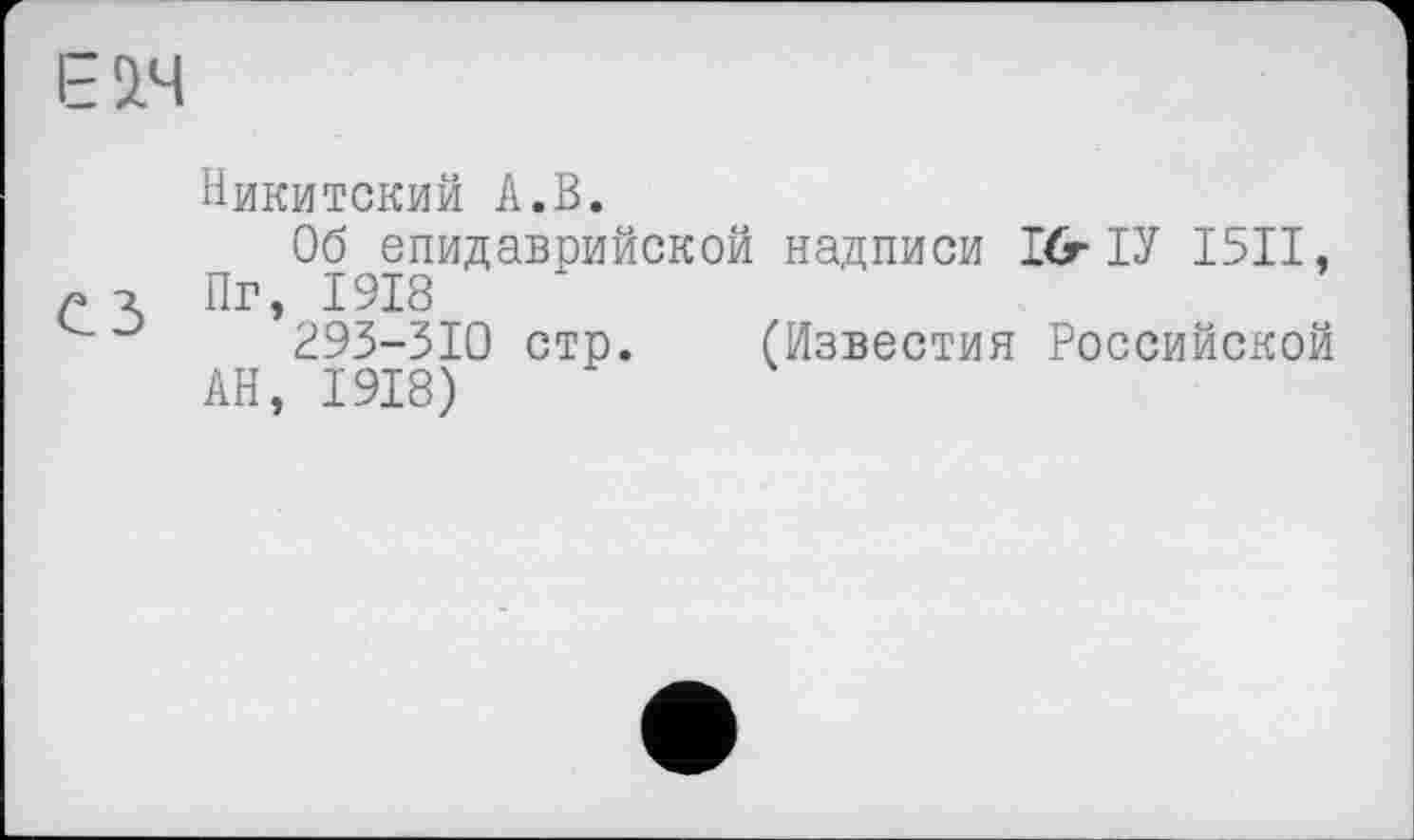 ﻿ЕІЧ
Никитский А.В.
Об епидаврийской надписи I&ІУ I5II. с т. Пг, 1918
293-510 стр. (Известия Российской
АН, 1918)